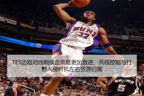 TES边路对线期换血策略更加激进，兵线控制与打野入侵时机左右资源归属