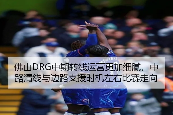 佛山DRG中期转线运营更加细腻，中路清线与边路支援时机左右比赛走向