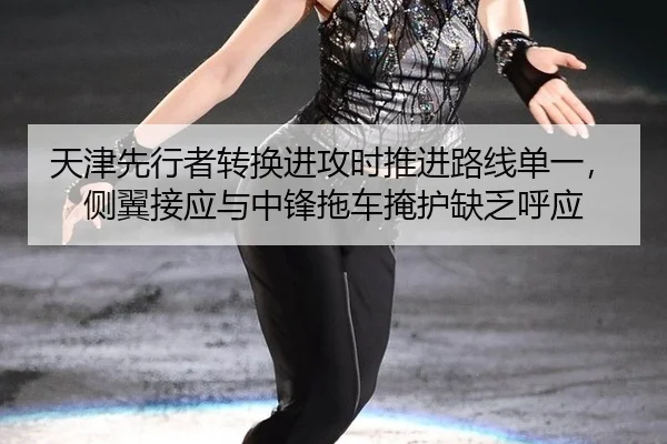 天津先行者转换进攻时推进路线单一，侧翼接应与中锋拖车掩护缺乏呼应