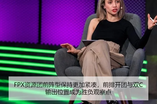 FPX资源团前阵型保持更加紧凑，前排开团与双C输出位置成为胜负观察点